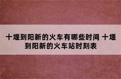 十堰到阳新的火车有哪些时间 十堰到阳新的火车站时刻表